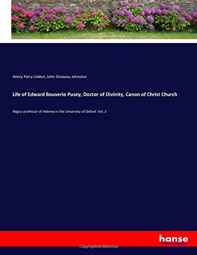 Life of Edward Bouverie Pusey, Doctor of Divinity, Canon of Christ Church: Regius professor of Hebrew in the University of Oxford. Vol. 2