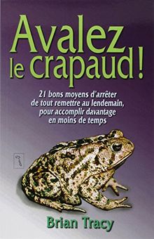 Avalez le crapaud ! : 21 bons moyens d'arrêter de tout remettre au lendemain, pour accomplir davantage en moins de temps