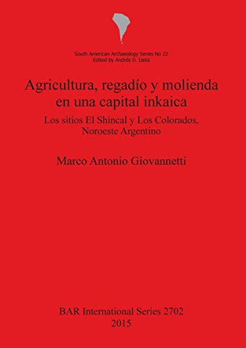 Agricultura regadío y molienda en una capital inkaica: Los sitios El Shincal y Los Colorados, Noroeste Argentino (BAR International)