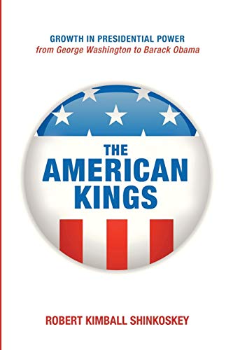 The American Kings: Growth in Presidential Power from George Washington to Barack Obama