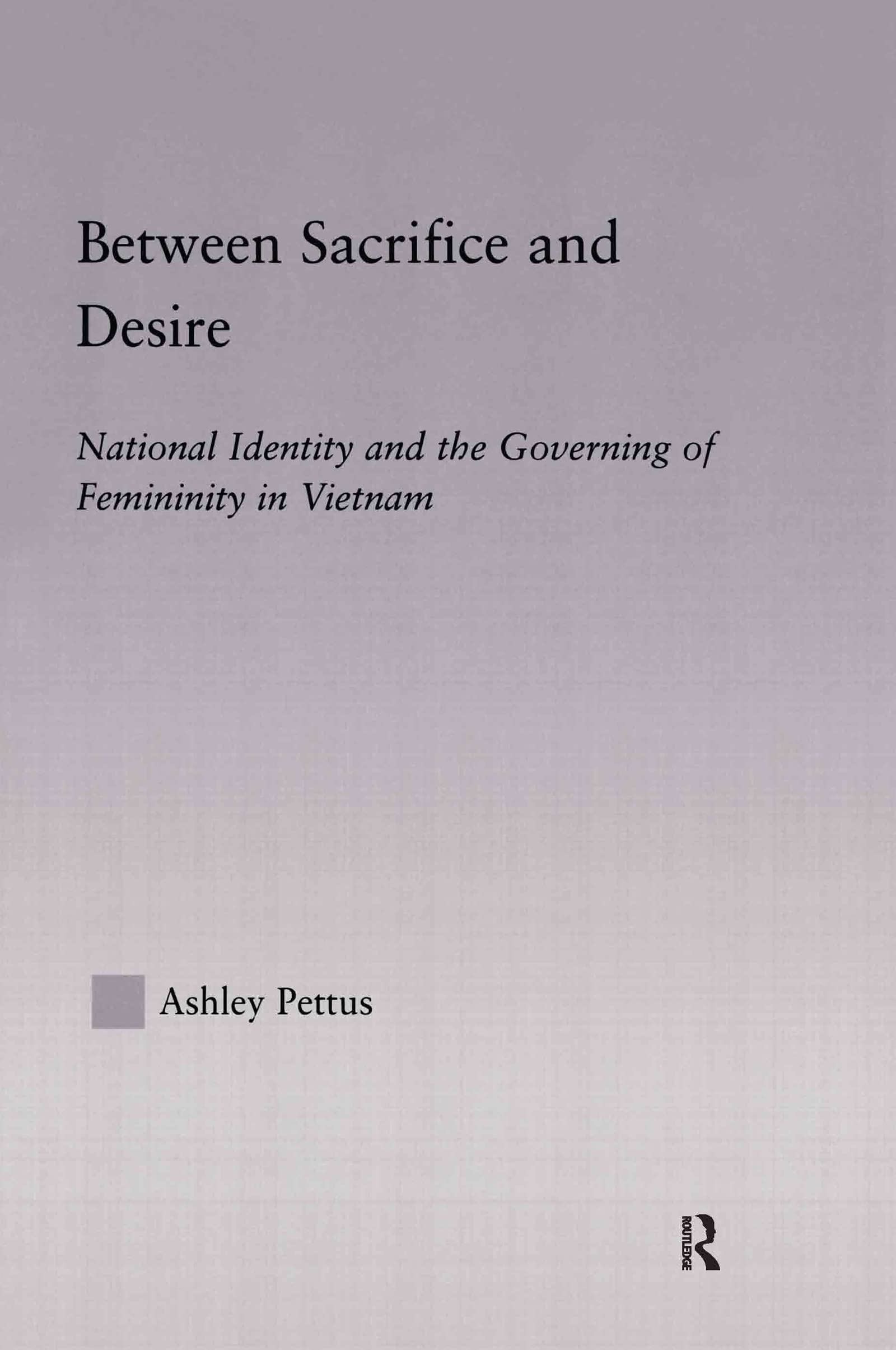 Between Sacrifice and Desire: National Identity and the Governing of Femininity in Vietnam (East Asia Series)