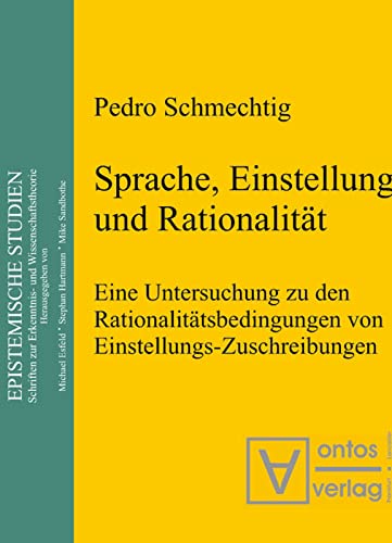 Sprache, Einstellung und Rationalität: Eine Untersuchung zu den Rationalitätsbedingungen von Einstellungs-Zuschreibungen (Epistemische Studien / Epistemic Studies, 5, Band 5)