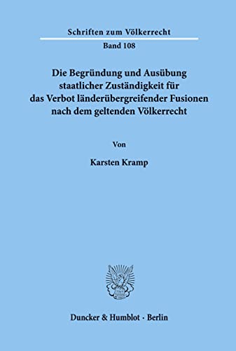 Die Begründung und Ausübung staatlicher Zuständigkeit für das Verbot länderübergreifender Fusionen nach dem geltenden Völkerrecht.: Dissertationsschrift (Schriften zum Völkerrecht)