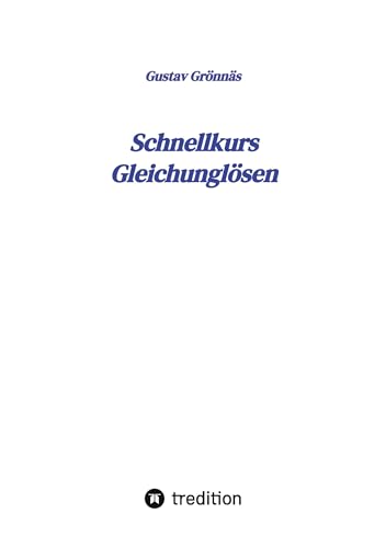 Schnellkurs Gleichunglösen: Ein Lehr- und Nachschlagewerk für Schule, Studium und Beruf