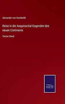 Reise in die Aequinoctial-Gegenden des neuen Continents: Vierter Band