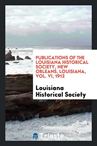 Publications of the Louisiana Historical Society, New Orleans, Louisiana, Vol. VI, 1912