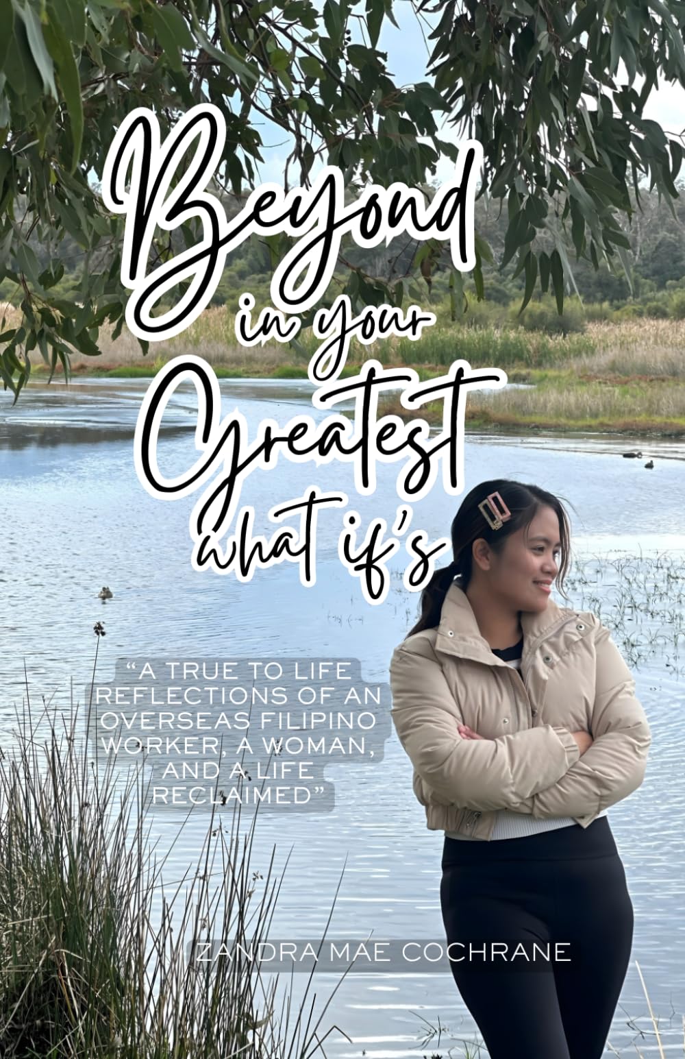 Beyond in your Greatest What if's: A TRUE TO LIFE REFLECTIONS OF AN OVERSEAS FILIPINO WORKER, A WOMAN, AND A LIFE RECLAIMED