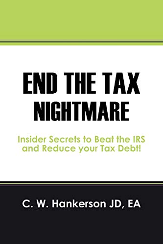 Hankerson Jd Ea, C W End The Tax Nightmare, Insider Secrets To Beat The Irs And Reduce Your Tax Debt!