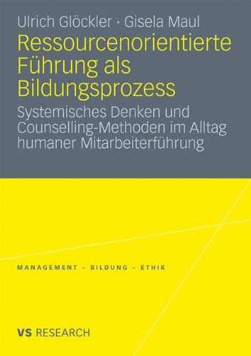 Ressourcenorientierte Führung als Bildungsprozess: Systemisches Denken und Counselling-Methoden im Alltag Humaner Mitarbeiterführung (Management - Bildung - Ethik (Abgeschlossen)) (German Edition)