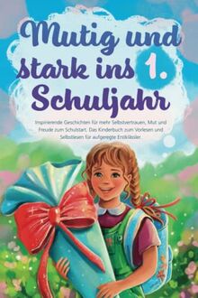 Mutig und stark ins 1. Schuljahr: Inspirierende Geschichten für mehr Selbstvertrauen, Mut und Freude zum Schulstart. Das Kinderbuch zum Vorlesen und Selbstlesen für aufgeregte Erstklässler.