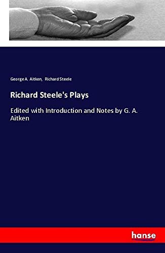 Richard Steele's Plays: Edited with Introduction and Notes by G. A. Aitken
