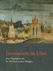 Jerusalem in Ulm: Der Flügelaltar aus St. Michael zu den Wengen