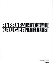 Barbara Kruger. Desire Exists Where Pleasure Is Absent