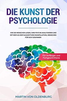 Die Kunst der Psychologie: Wie Sie Menschen lesen, ihre Psyche analysieren und mit dem 1x1 der suggestiven Manipulation Menschen für sich gewinnen - Für Anfänger und Fortgeschrittene