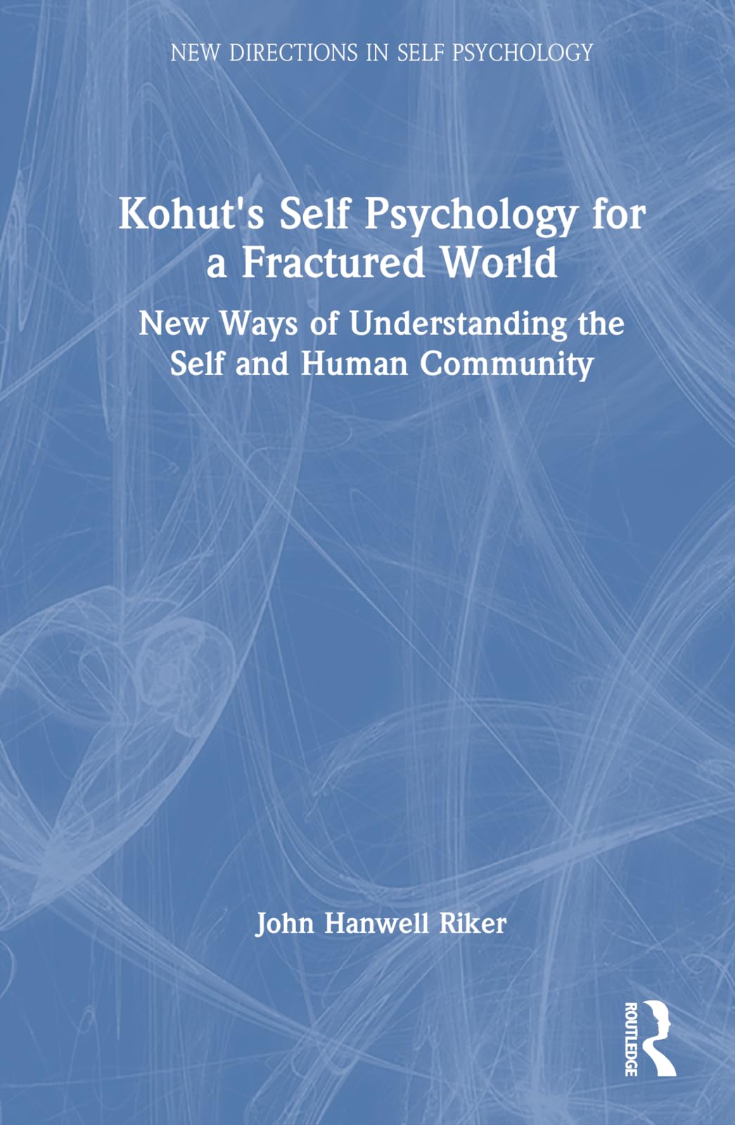 Kohut's Self Psychology for a Fractured World: New Ways of Understanding the Self and Human Community (New Directions in Self Psychology)