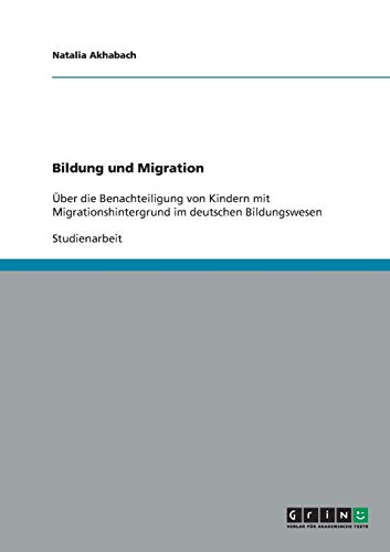 Bildung und Migration: Über die Benachteiligung von Kindern mit Migrationshintergrund im deutschen Bildungswesen