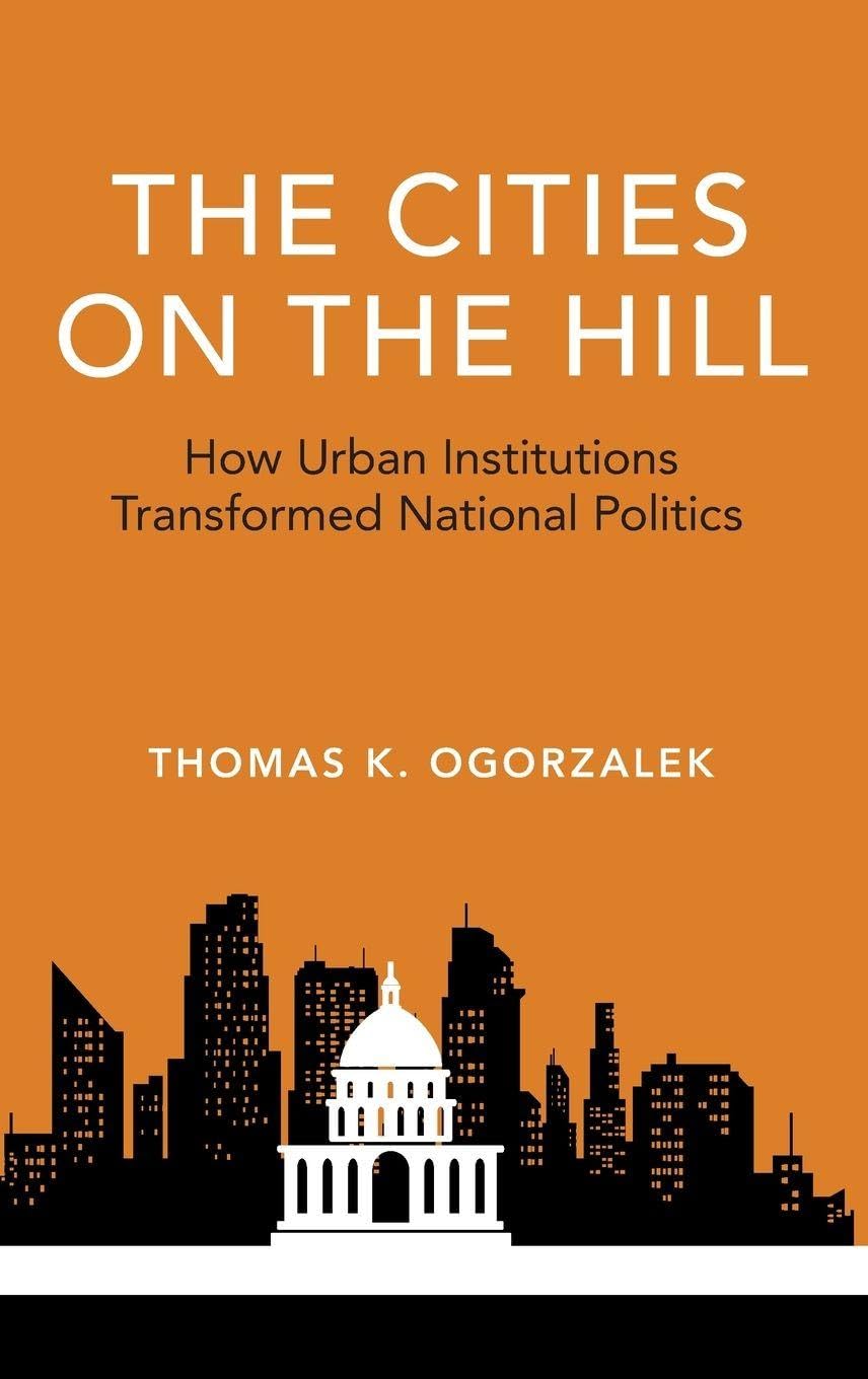 The Cities on the Hill: How Urban Insitutions Transform National Politics (Studies in Postwar American Political Development)