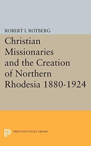 Christian Missionaries and the Creation of Northern Rhodesia 1880-1924 (Princeton Legacy Library, Band 1977)