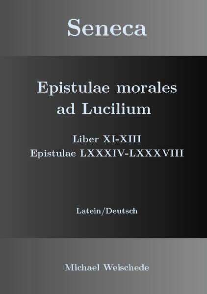 Seneca - Epistulae morales ad Lucilium - Liber XI-XIII Epistulae LXXXIV - LXXXVIII: Latein/Deutsch