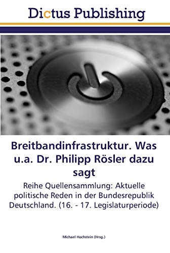 Breitbandinfrastruktur. Was u.a. Dr. Philipp Rösler dazu sagt: Reihe Quellensammlung: Aktuelle politische Reden in der Bundesrepublik Deutschland. (16. - 17. Legislaturperiode)