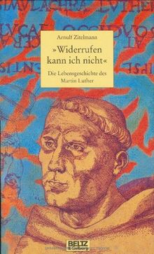 "Widerrufen kann ich nicht": Die Lebensgeschichte des Martin Luther - Neuausgabe (Beltz & Gelberg - Biographie)