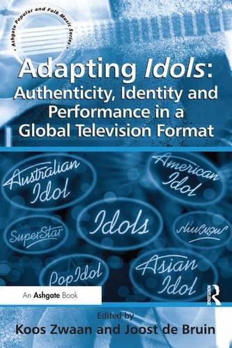 Adapting Idols: Authenticity, Identity and Performance in a Global Television Format: Authenticity, Identity and Performance in a Global Television Format (Ashgate Popular and Folk Music)