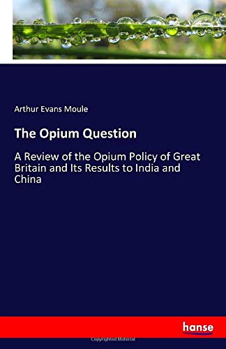 The Opium Question: A Review of the Opium Policy of Great Britain and Its Results to India and China