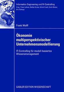 Ökonomie multiperspektivischer Unternehmensmodellierung: IT-Controlling für modell-basiertes Wissensmanagement (Information Engineering und IV-Controlling)