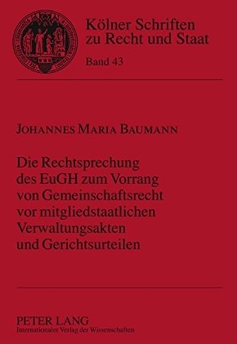 Die Rechtsprechung des EuGH zum Vorrang von Gemeinschaftsrecht vor mitgliedstaatlichen Verwaltungsakten und Gerichtsurteilen (Kölner Schriften zu Recht und Staat)