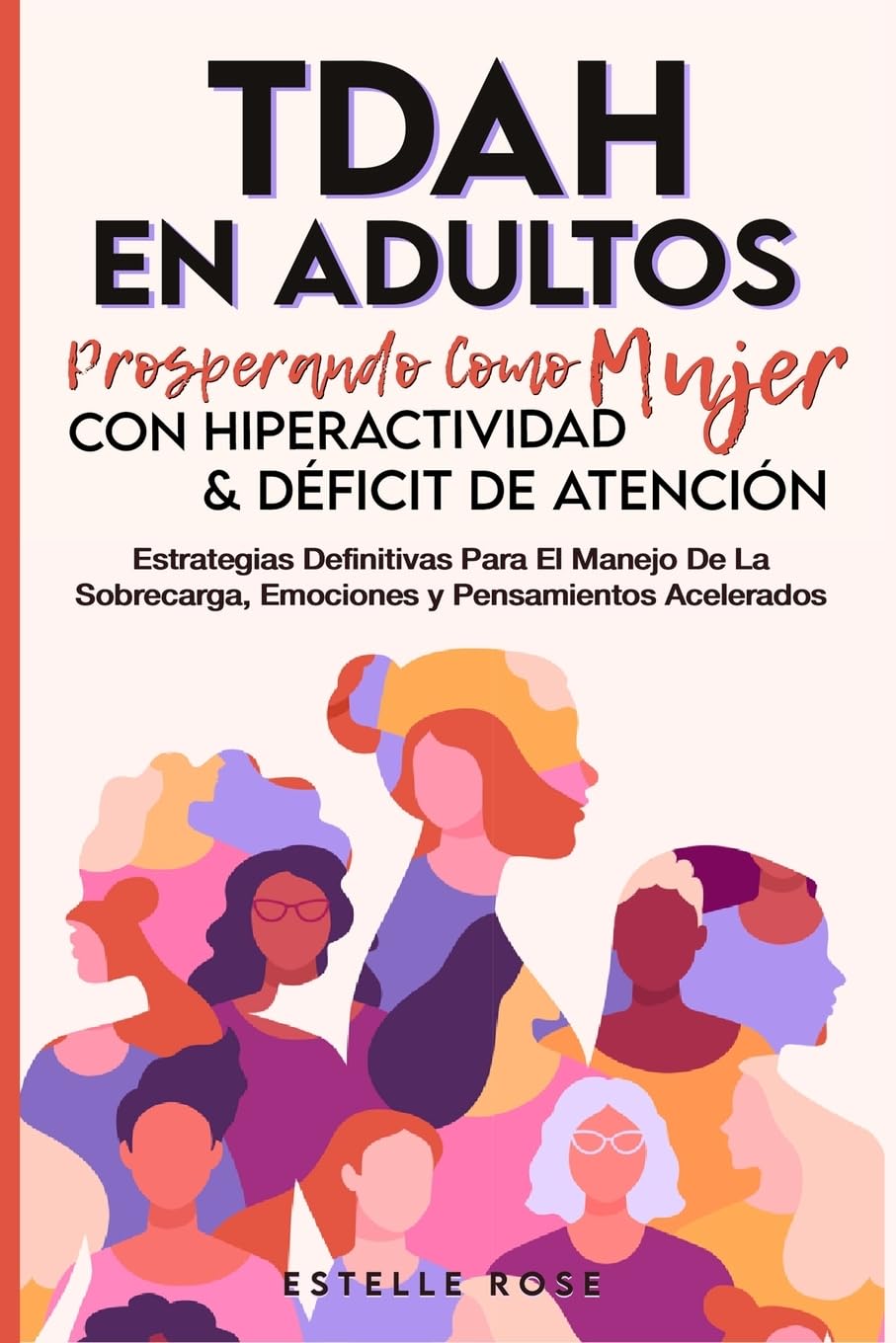 Tdah en Adultos: Prosperando como Mujer con Hiperactividad y Déficit de Atención. Estrategias Definitivas para el Manejo de la Sobrecarga, Emociones y Pensamientos Acelerados.