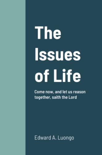The Issues of Life: Come now, and let us reason together, saith the Lord