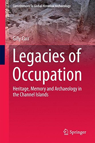 Legacies of Occupation: Heritage, Memory and Archaeology in the Channel Islands (Contributions To Global Historical Archaeology)