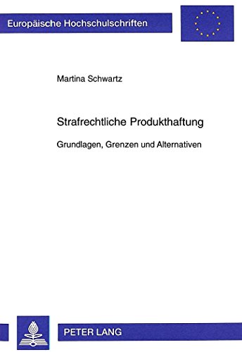 Strafrechtliche Produkthaftung: Grundlagen, Grenzen und Alternativen (Europäische Hochschulschriften - Reihe II)
