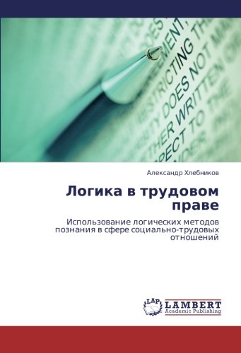 Logika v trudovom prave: Ispol'zovanie logicheskikh metodov poznaniya v sfere sotsial'no-trudovykh otnosheniy: Ispol'zowanie logicheskih metodow poznaniq w sfere social'no-trudowyh otnoshenij
