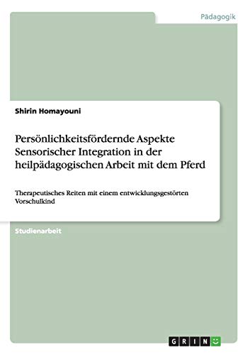 Persönlichkeitsfördernde Aspekte Sensorischer Integration in der heilpädagogischen Arbeit mit dem Pferd: Therapeutisches Reiten mit einem entwicklungsgestörten Vorschulkind