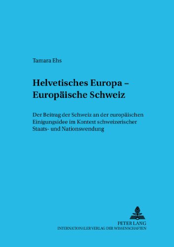 Helvetisches Europa - Europäische Schweiz: Der Beitrag der Schweiz an der europäischen Einigungsidee im Kontext schweizerischer Staats- und Nationswerdung (Politik und Demokratie)