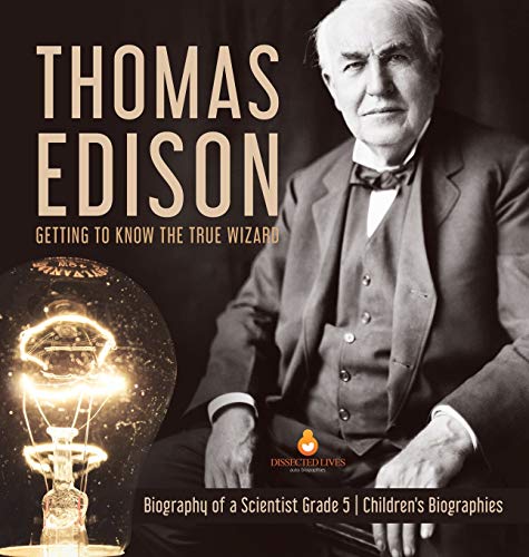 Thomas Edison: Getting to Know the True Wizard | Biography of a Scientist Grade 5 | Children's Biographies