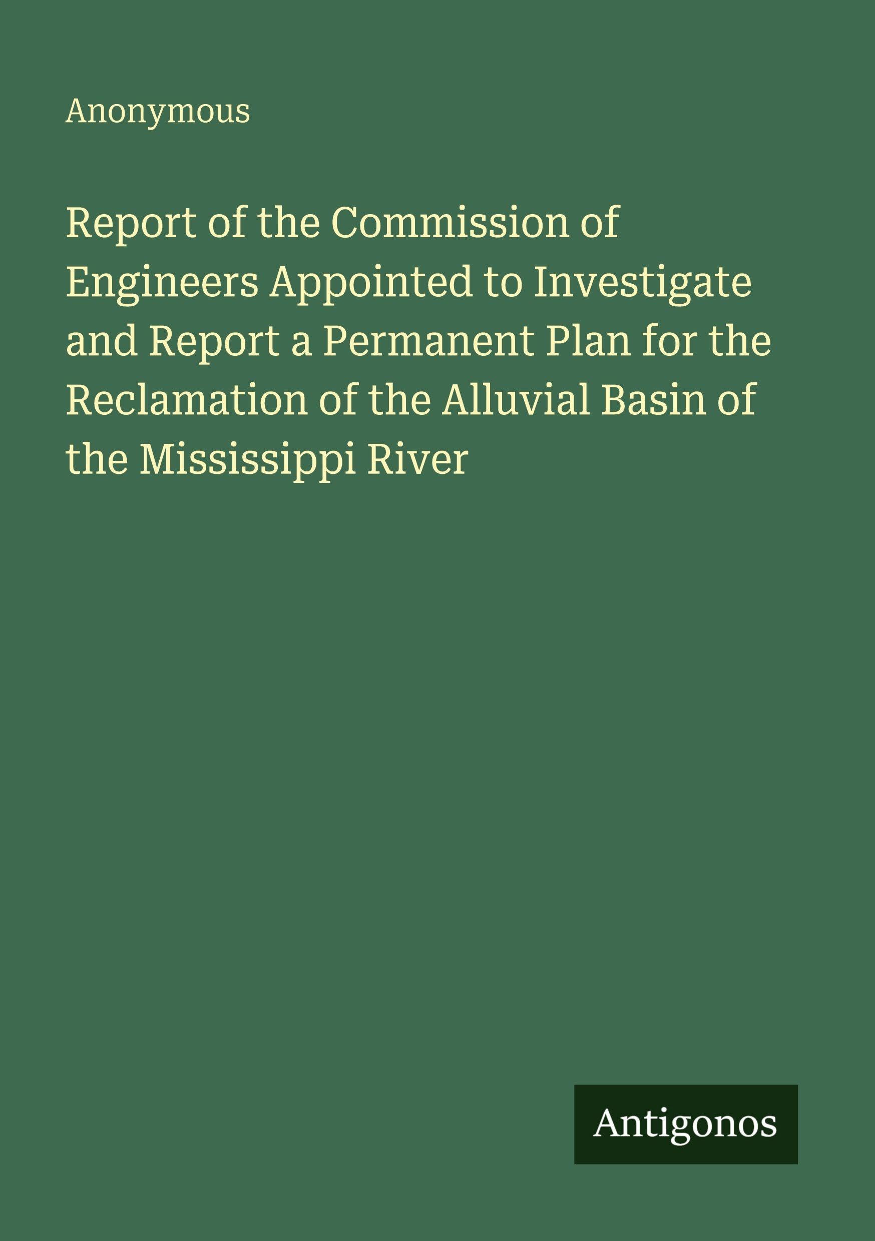 Report of the Commission of Engineers Appointed to Investigate and Report a Permanent Plan for the Reclamation of the Alluvial Basin of the Mississippi River