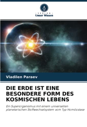 DIE ERDE IST EINE BESONDERE FORM DES KOSMISCHEN LEBENS: Ein Superorganismus mit einem universellen planetarischen Stoffwechselsystem vom Typ Homöostase
