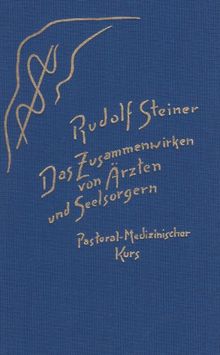 Das Zusammenwirken von Ärzten und Seelsorgern: Pastoral-Medizinischer Kurs. Elf Vorträge für Ärzte und Priester und eine Ansprache für die Mediziner, gehalten in Dornach vom 8. bis 18. September 1924