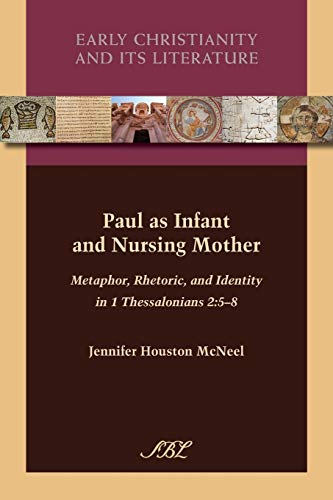Paul as Infant and Nursing Mother: Metaphor, Rhetoric, and Identity in 1 Thessalonians 2:5-8 (Early Christianity and its Literature, Band 12)