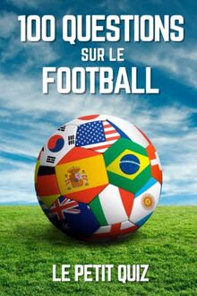 100 Questions Sur Le Football: Le petit quiz de foot pour les enfants et les adultes