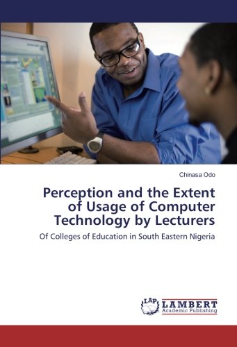 Perception and the Extent of Usage of Computer Technology by Lecturers: Of Colleges of Education in South Eastern Nigeria