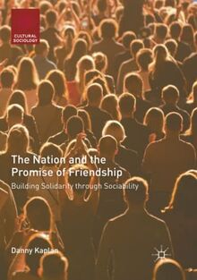 The Nation and the Promise of Friendship: Building Solidarity through Sociability (Cultural Sociology)