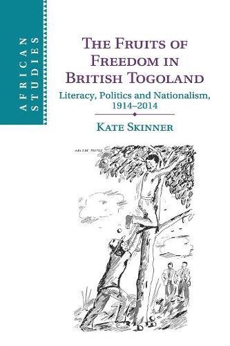 The Fruits of Freedom in British Togoland: Literacy, Politics and Nationalism, 1914–2014 (African Studies, Band 132)