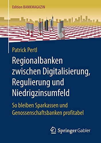 Regionalbanken zwischen Digitalisierung, Regulierung und Niedrigzinsumfeld: So bleiben Sparkassen und Genossenschaftsbanken profitabel (Edition Bankmagazin)