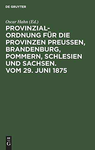 Provinzial-Ordnung für die Provinzen Preußen, Brandenburg, Pommern, Schlesien und Sachsen. Vom 29. Juni 1875: Aus den Regierungsnotizen, den ... den hierauf bezüglichen Gesetzen erläutert