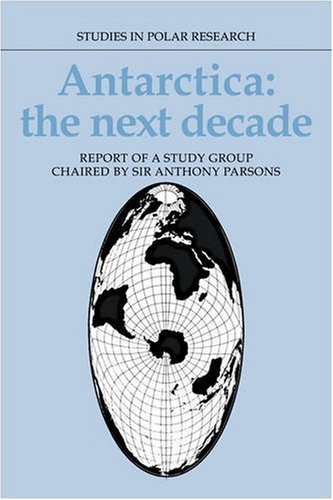 Antarctica: The Next Decade: Report of a Group Study Chaired by Sir Anthony Parsons (Studies in Polar Research)