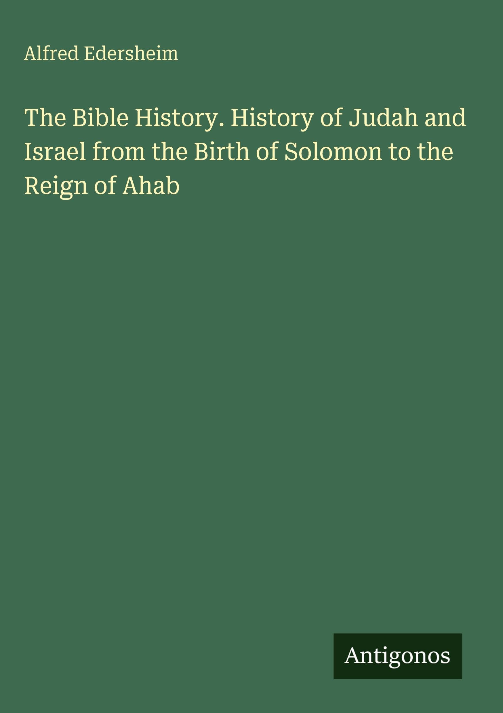 The Bible History. History of Judah and Israel from the Birth of Solomon to the Reign of Ahab