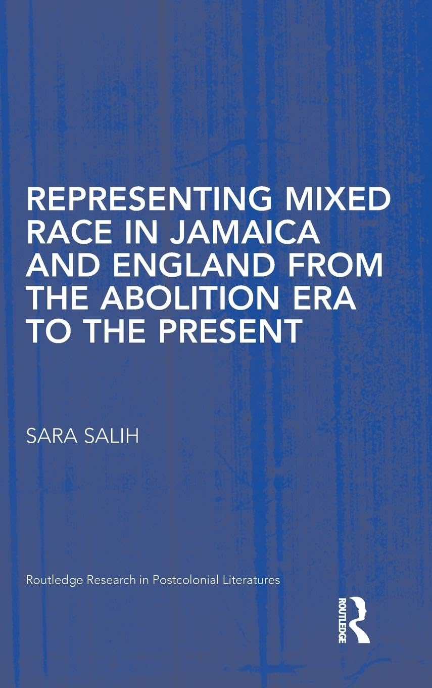 Representing Mixed Race in Jamaica and England from the Abolition Era to the Present (Routledge Research in Postcolonial Literatures, 30, Band 30)
